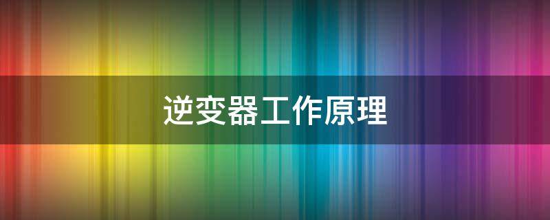 逆变器工作原理 逆变器工作原理电路图