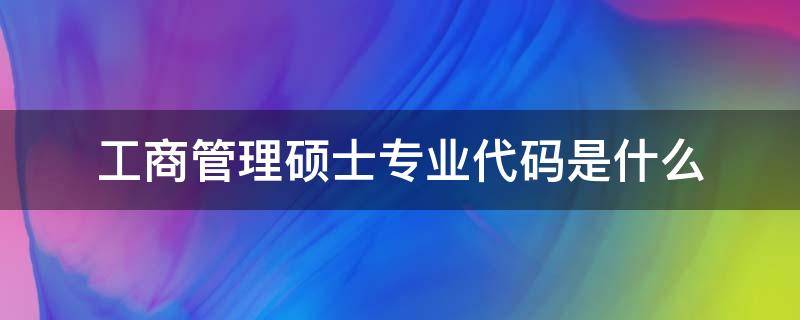 工商管理硕士专业代码是什么（工商管理学硕士专业代码）