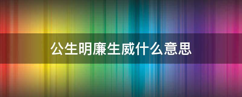 公生明廉生威什么意思 公生明廉生威是谁说的