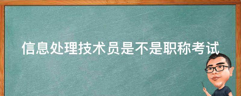 信息处理技术员是不是职称考试 信息处理技术员是不是职称考试的