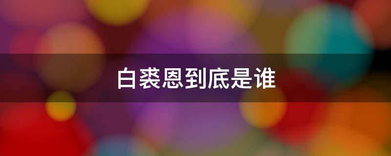 白裘恩到底是谁 白裘恩的个人相关资料