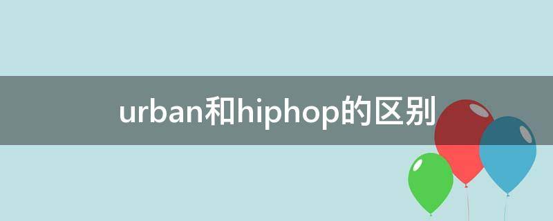 urban和hiphop的区别 urban和hippop的区别