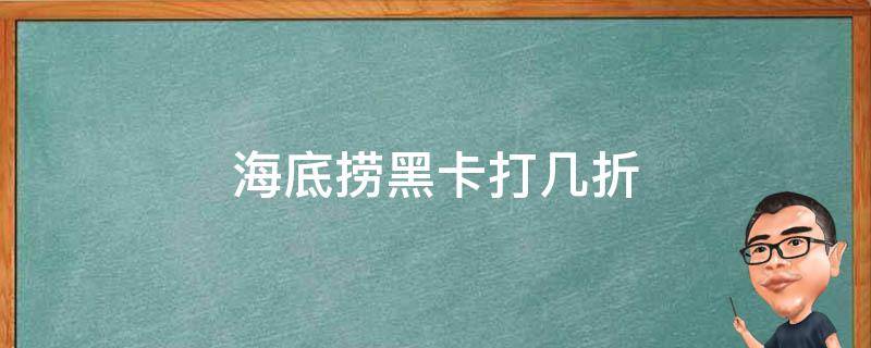 海底捞黑卡打几折 海底捞黑卡打几折 是所有菜品么