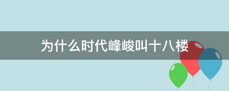 为什么时代峰峻叫十八楼 时代峰峻的十八楼是什么意思