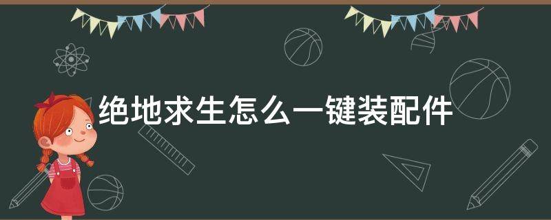 绝地求生怎么一键装配件 绝地求生一键下配件按键是什么