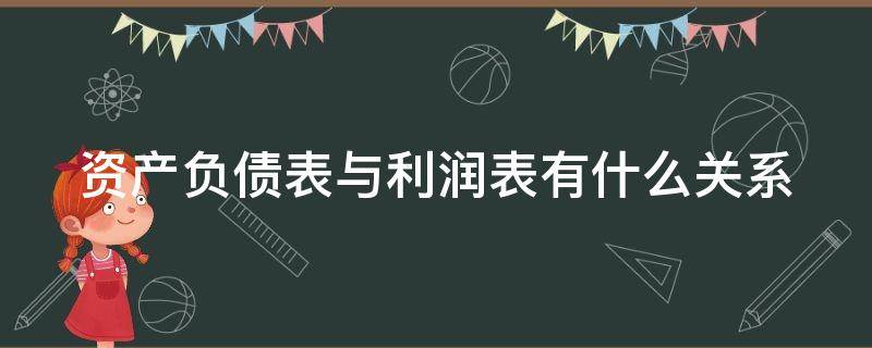 资产负债表与利润表有什么关系 资产负债表与利润表有什么关系吗