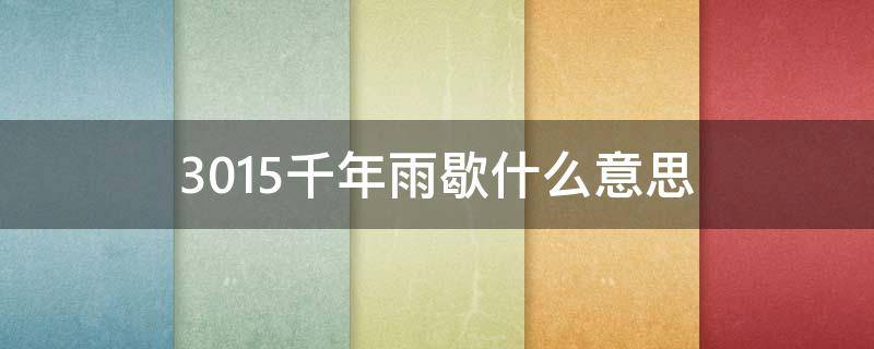 3015千年雨歇什么意思 千年雨歇是什么意思