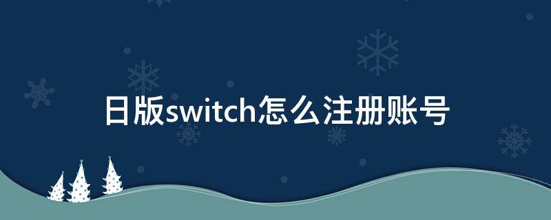 日版switch怎么注册账号 日版switch怎么注册账号QQ邮箱