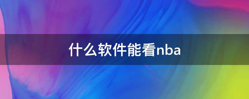 什么软件能看nba 什么软件能看NBA直播