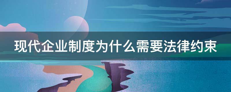 现代企业制度为什么需要法律约束（企业为什么要建立现代企业制度?）