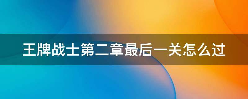 王牌战士第二章最后一关怎么过 王牌战士第二章最后一关怎么过啊