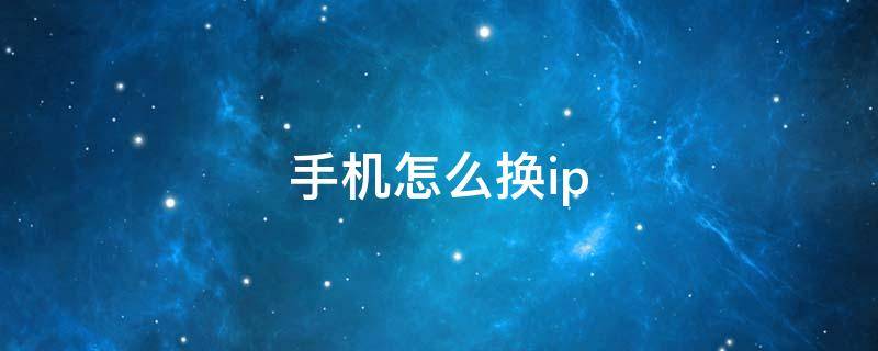 手机怎么换ip 手机怎么换ip地址到国外