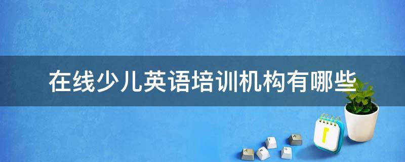 在线少儿英语培训机构有哪些 少儿英语在线教育机构