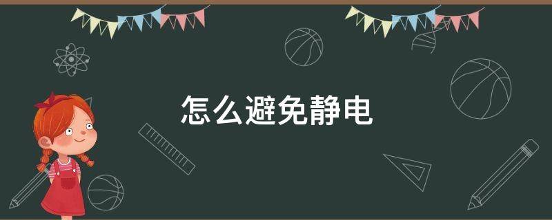 怎么避免静电 怎么防静电最有效的方法