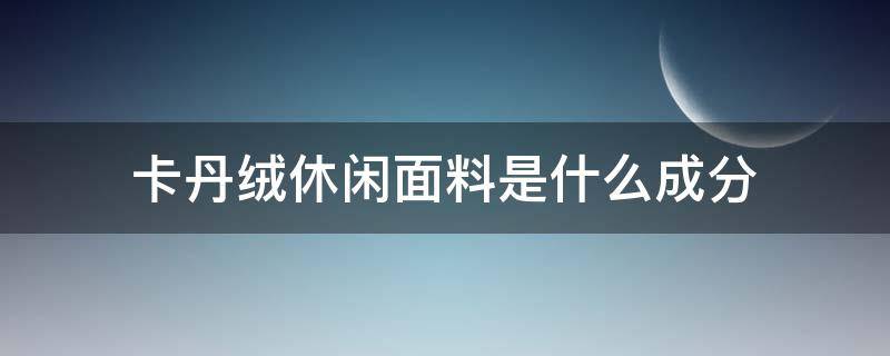 卡丹绒休闲面料是什么成分（金卡绒是什么面料）