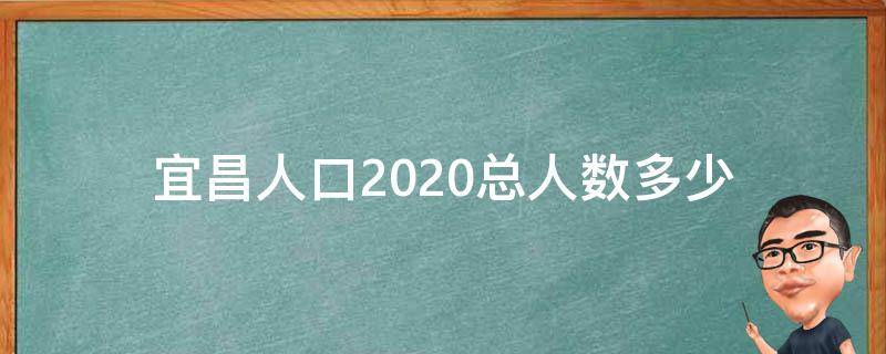 宜昌人口2020总人数多少（宜昌人口数量2020）