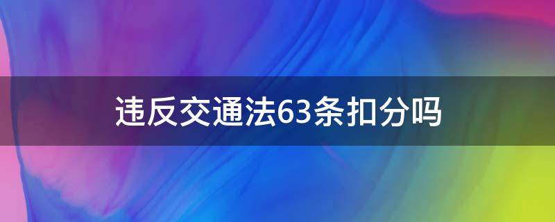 违反交通法63条扣分吗 违反道路交通安全法63条扣分吗