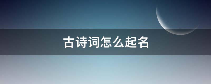 古诗词怎么起名（诗词如何起名）