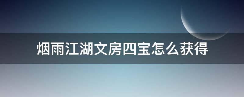 烟雨江湖文房四宝怎么获得 烟雨江湖攻略文房四宝怎么得