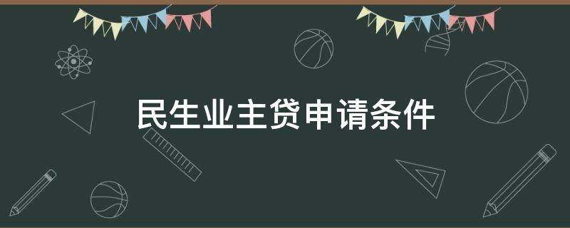 民生业主贷申请条件 民生业主贷申请条件在哪里