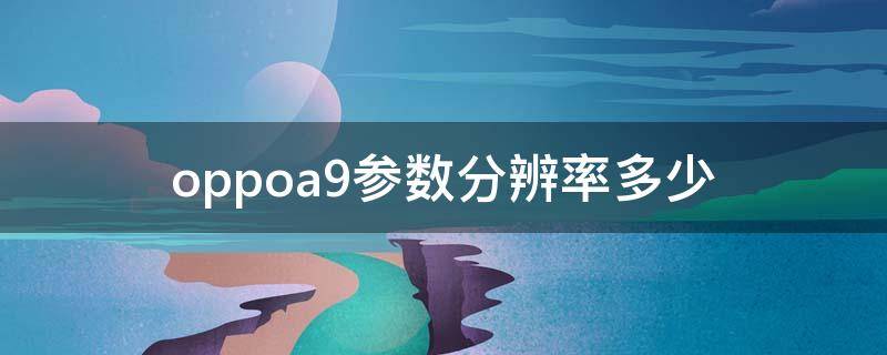 oppoa9参数分辨率多少 oppoA9分辨率是多少