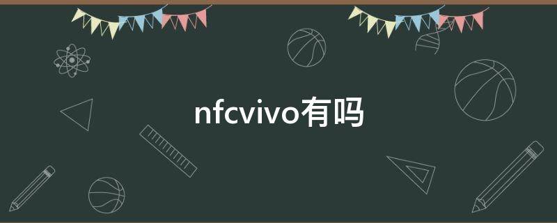 nfcvivo有吗（nfcvivo手机有吗）