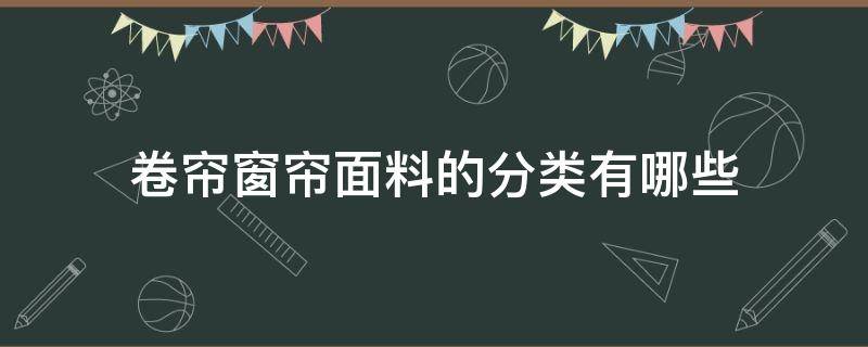 卷帘窗帘面料的分类有哪些 窗帘面料分哪几种