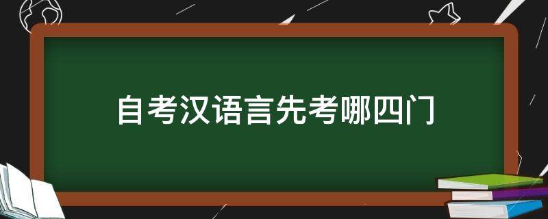 自考汉语言先考哪四门 自考汉语言先考哪四门更好