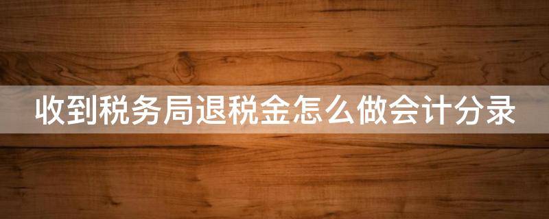 收到税务局退税金怎么做会计分录（收到税务局退税金怎么做会计分录）