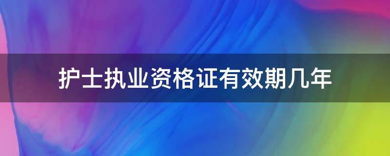 护士执业资格证有效期几年 护士执业证书有效期