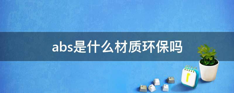 abs是什么材质环保吗 abs塑料和abs环保材料一样吗