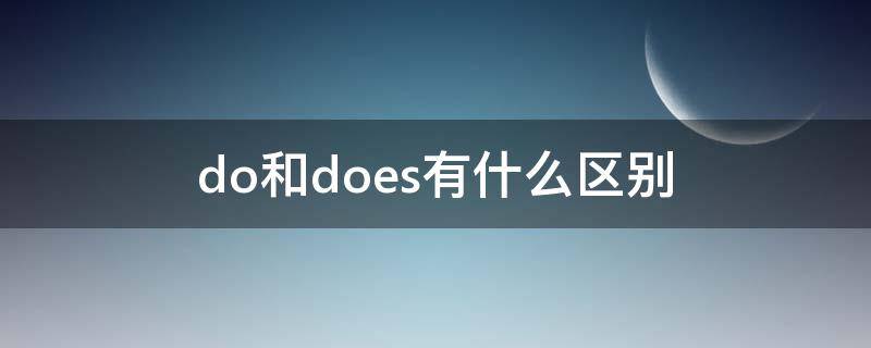 do和does有什么区别（do和does怎么区别）