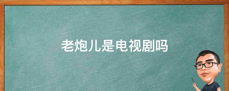 老炮儿是电视剧吗 老炮是什么电视剧