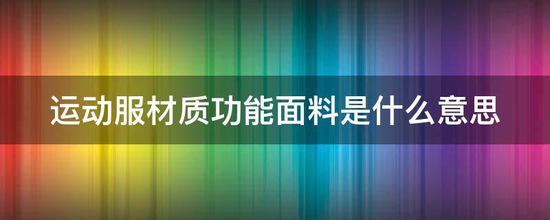 运动服材质功能面料是什么意思 运动功能性面料