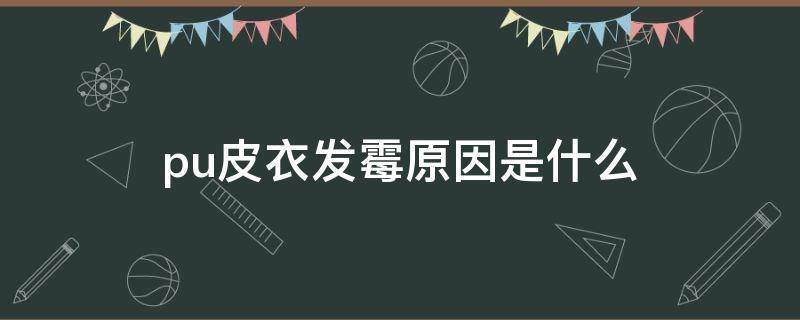 pu皮衣发霉原因是什么 pu皮衣发霉了怎么办