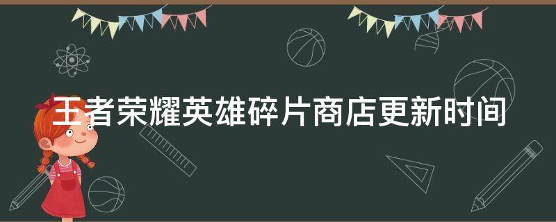 王者荣耀英雄碎片商店更新时间（王者荣耀英雄碎片商店更新时间表2024）