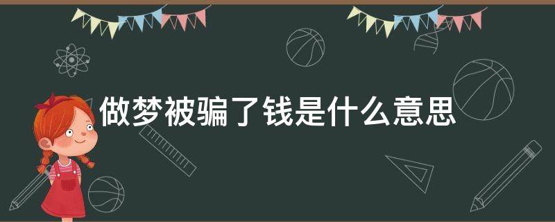 做梦被骗了钱是什么意思 梦到被人骗了钱是什么意思