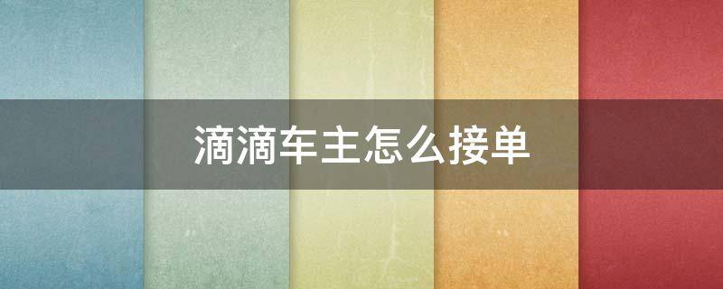 滴滴车主怎么接单 微信滴滴车主怎么接单