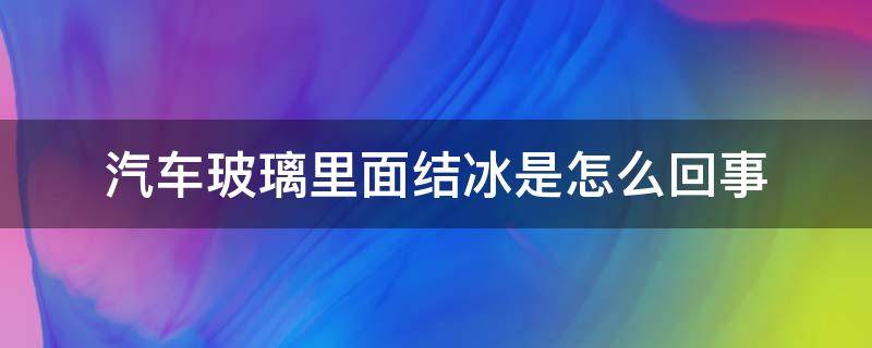 汽车玻璃里面结冰是怎么回事 车玻璃里面结冰原因