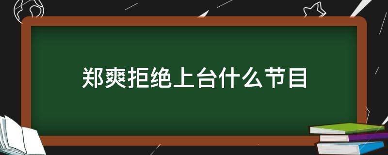 郑爽拒绝上台什么节目 郑爽参加节目