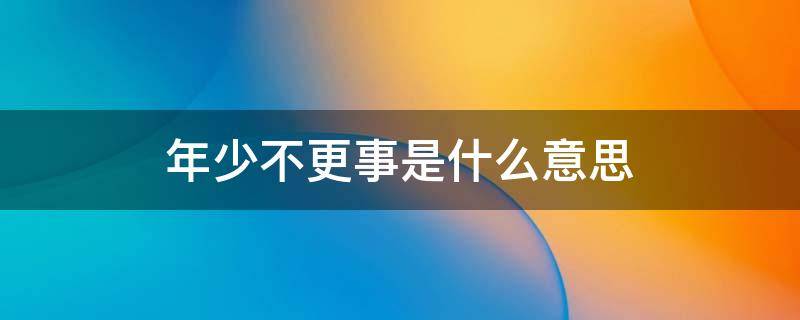 年少不更事是什么意思（曾经年少不更事什么意思）