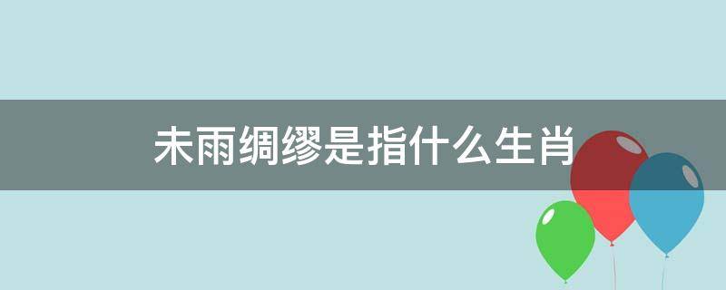 未雨绸缪是指什么生肖（未雨绸缪是形容什么生肖）