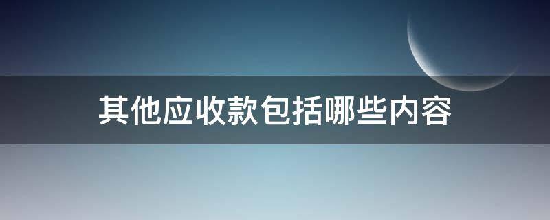 其他应收款包括哪些内容（报表中其他应收款包括哪些内容）