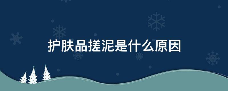 护肤品搓泥是什么原因 护肤品搓泥是什么原因造成