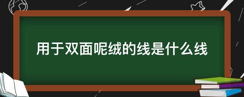 用于双面呢绒的线是什么线（双面绒纱线是什么）