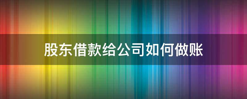 股东借款给公司如何做账 公司借给股东钱怎么做账务处理