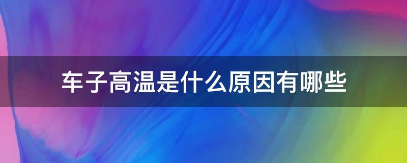 车子高温是什么原因有哪些 车子高温是什么引起的