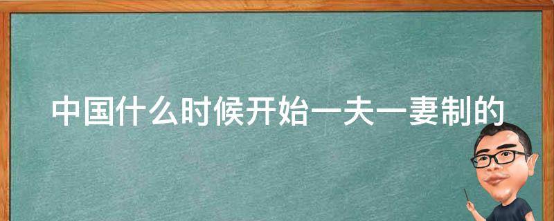 中国什么时候开始一夫一妻制的 中国什么时候开始实行一夫一妻制度