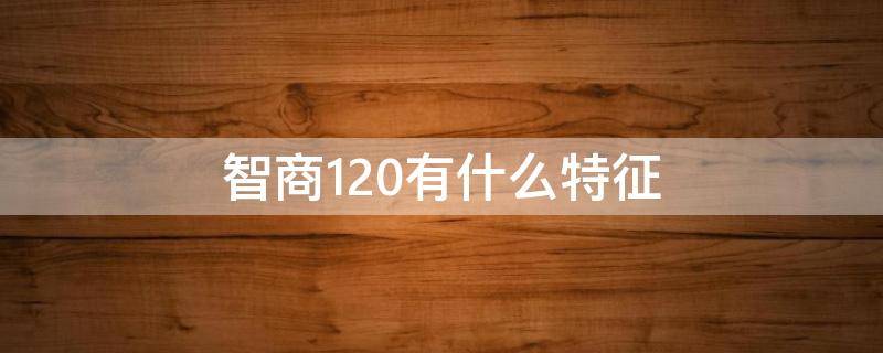 智商120有什么特征 120是高智商吗