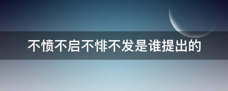 不愤不启不悱不发是谁提出的（不愤不启不悱不发是谁提出的教育主张）